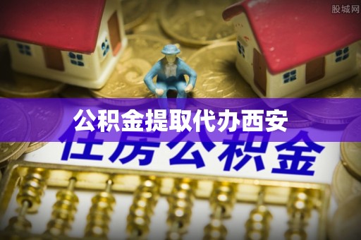 泉港公积金提取代办西安