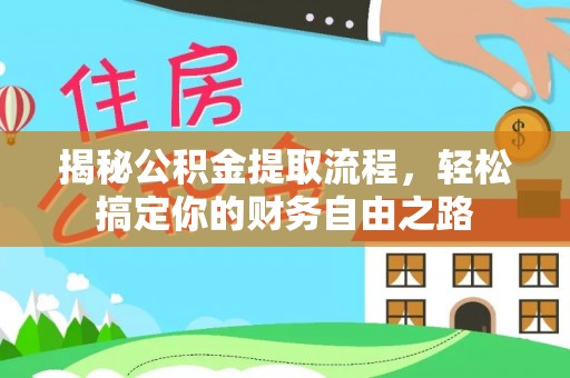 泉港揭秘公积金提取流程，轻松搞定你的财务自由之路