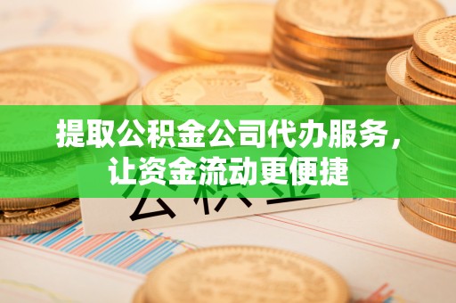 泉港提取公积金公司代办服务，让资金流动更便捷