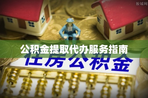 泉港公积金提取代办服务指南