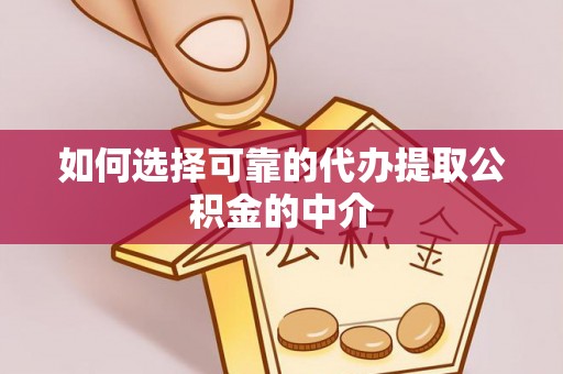 泉港如何选择可靠的代办提取公积金的中介