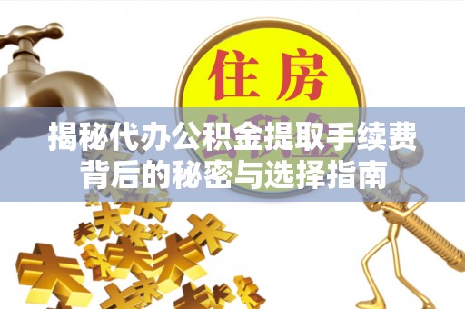 泉港揭秘代办公积金提取手续费背后的秘密与选择指南