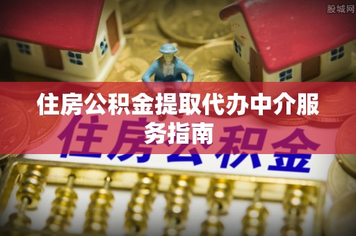 泉港住房公积金提取代办中介服务指南