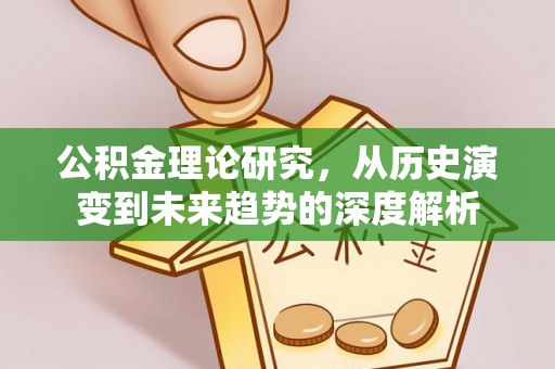 泉港公积金理论研究，从历史演变到未来趋势的深度解析