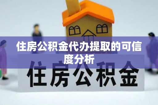 泉港住房公积金代办提取的可信度分析