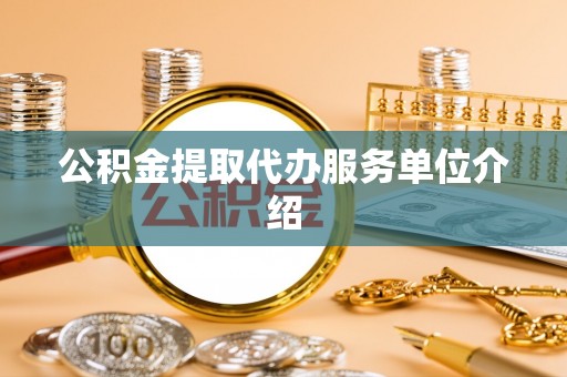 泉港公积金提取代办服务单位介绍