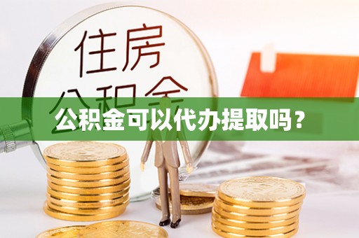泉港公积金可以代办提取吗？