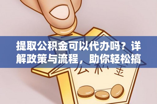 泉港提取公积金可以代办吗？详解政策与流程，助你轻松搞定！