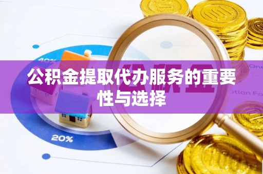 泉港公积金提取代办服务的重要性与选择