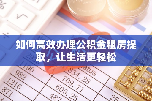 泉港如何高效办理公积金租房提取，让生活更轻松