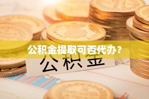 泉港公积金提取可否代办？