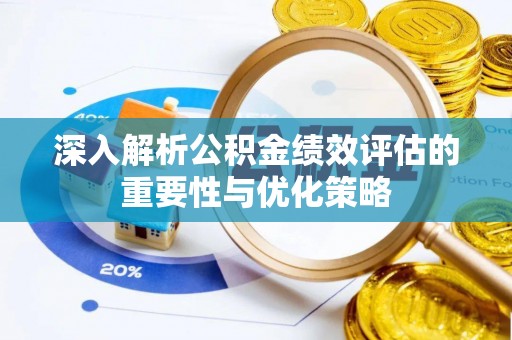 泉港深入解析公积金绩效评估的重要性与优化策略