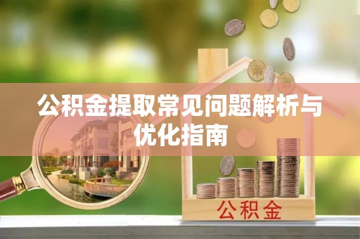 泉港公积金提取常见问题解析与优化指南