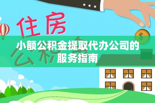 泉港小额公积金提取代办公司的服务指南
