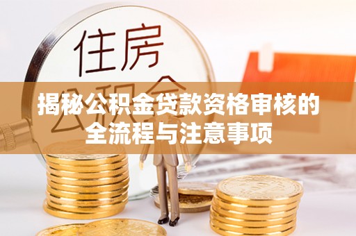 泉港揭秘公积金贷款资格审核的全流程与注意事项