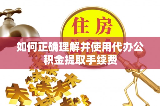 泉港如何正确理解并使用代办公积金提取手续费