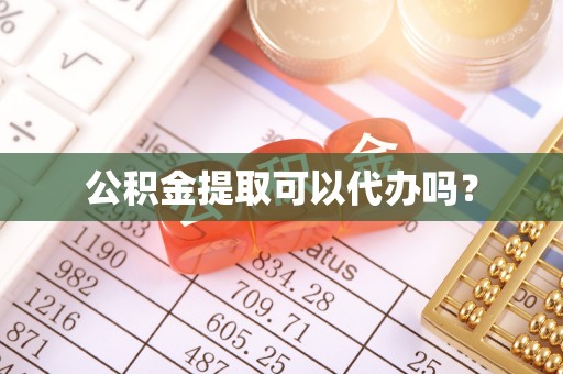 泉港公积金提取可以代办吗？
