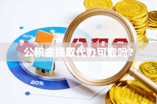 泉港公积金提取代办可靠吗？