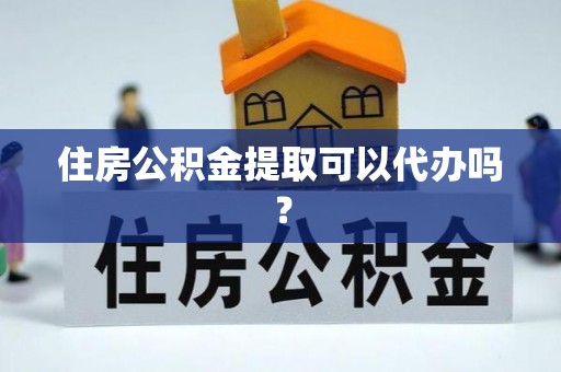 泉港住房公积金提取可以代办吗？