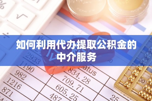 泉港如何利用代办提取公积金的中介服务