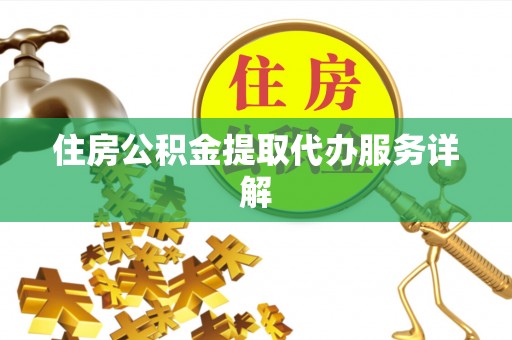泉港住房公积金提取代办服务详解