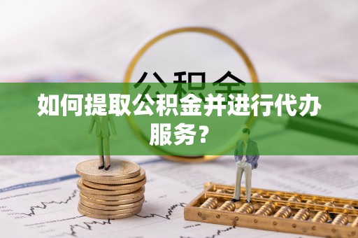 泉港如何提取公积金并进行代办服务？