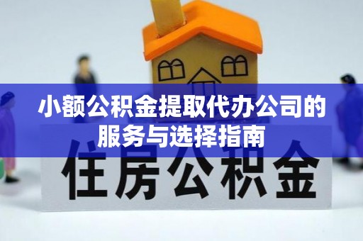 泉港小额公积金提取代办公司的服务与选择指南