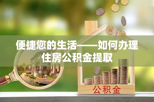 泉港便捷您的生活——如何办理住房公积金提取