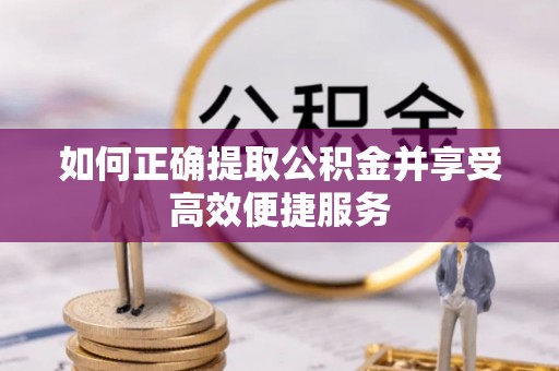 泉港如何正确提取公积金并享受高效便捷服务