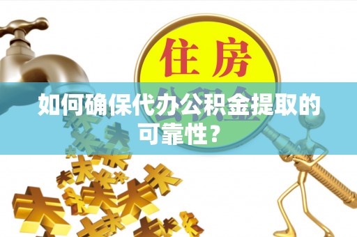 泉港如何确保代办公积金提取的可靠性？