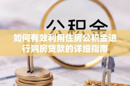 泉港如何有效利用住房公积金进行购房贷款的详细指南