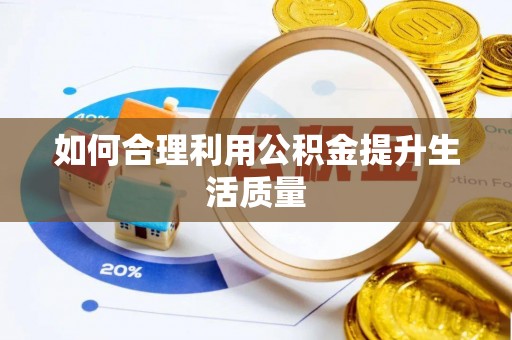 泉港如何合理利用公积金提升生活质量
