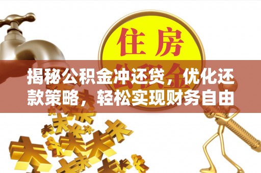 泉港揭秘公积金冲还贷，优化还款策略，轻松实现财务自由
